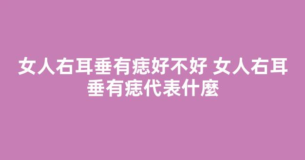 女人右耳垂有痣好不好 女人右耳垂有痣代表什麼